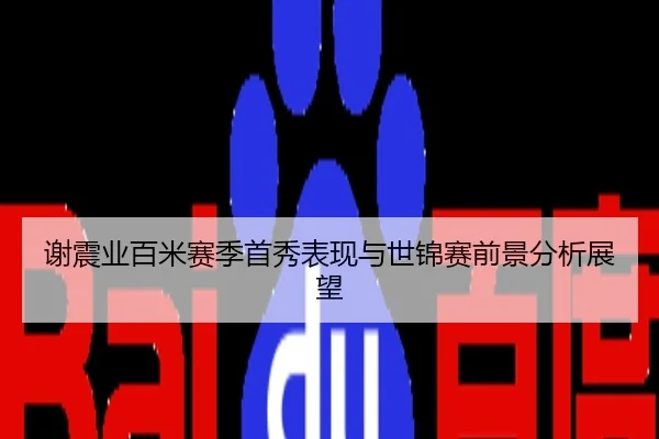 谢震业百米赛季首秀表现与世锦赛前景分析展望